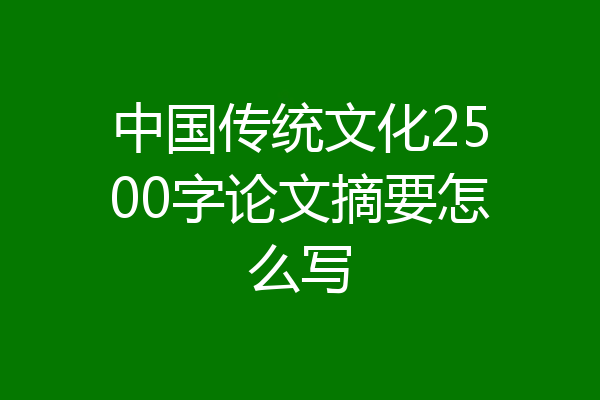 中国传统文化2500字论文摘要怎么写