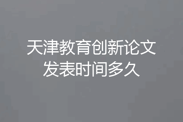 天津教育创新论文发表时间多久