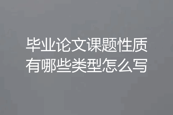毕业论文课题性质有哪些类型怎么写