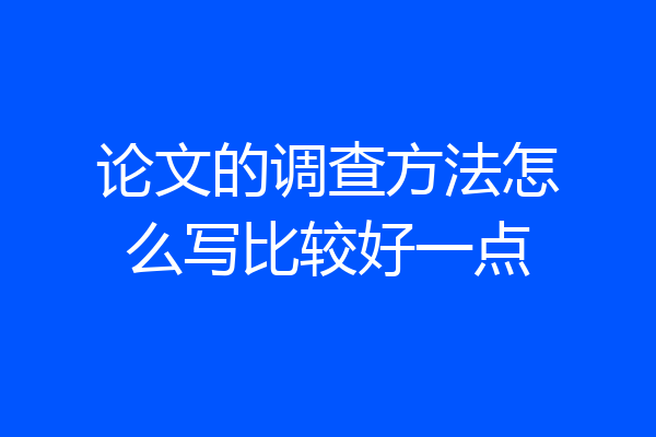 论文的调查方法怎么写比较好一点