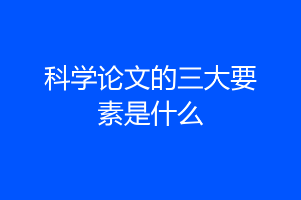 科学论文的三大要素是什么