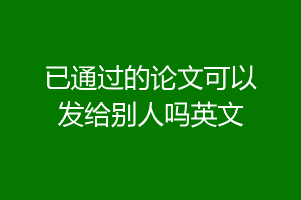 已通过的论文可以发给别人吗英文