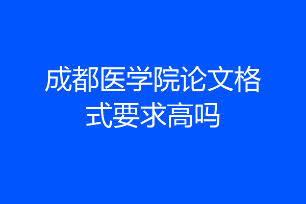 成都医学院论文格式要求高吗
