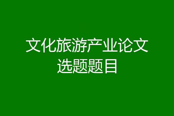 文化旅游产业论文选题题目