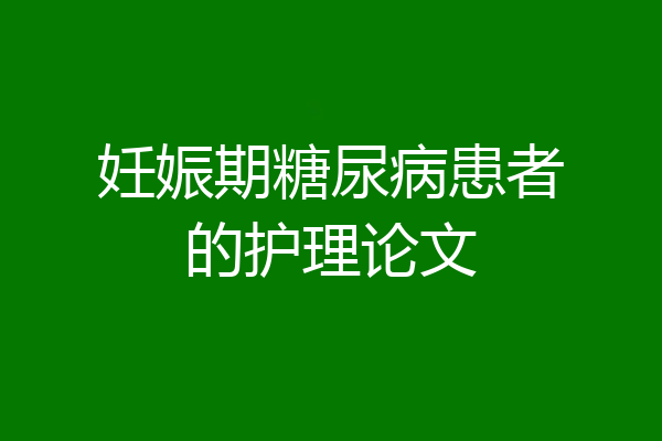 妊娠期糖尿病患者的护理论文