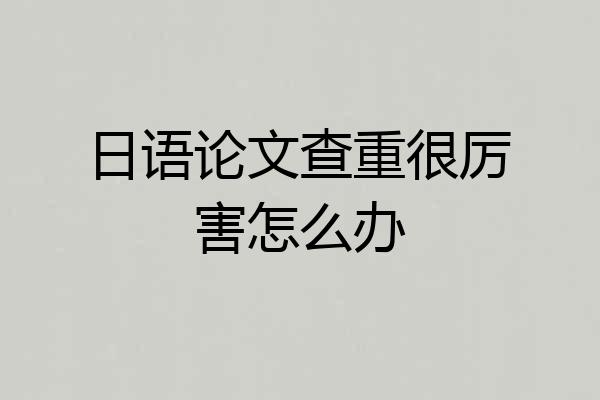 日语论文查重很厉害怎么办