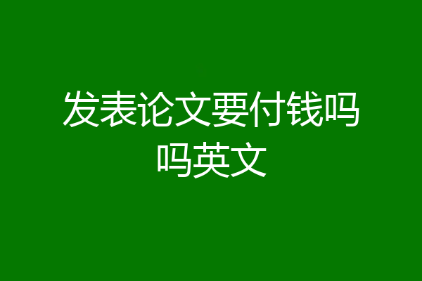 发表论文要付钱吗吗英文