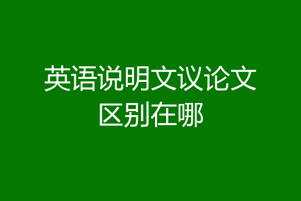 英语说明文议论文区别在哪