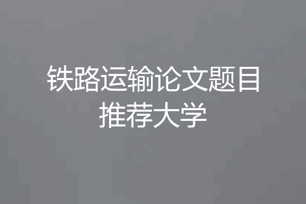铁路运输论文题目推荐大学