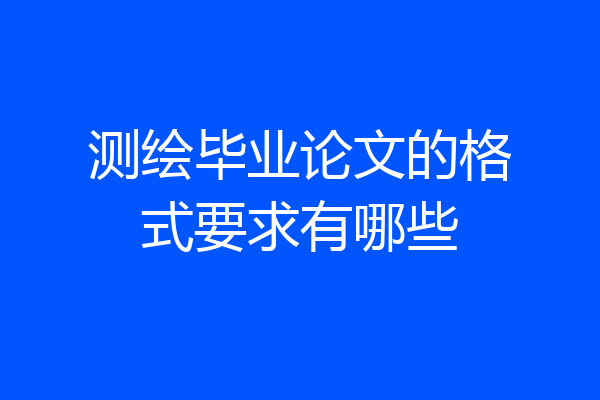 测绘毕业论文的格式要求有哪些