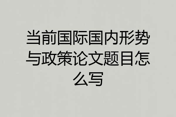 当前国际国内形势与政策论文题目怎么写