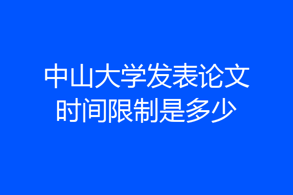 中山大学发表论文时间限制是多少