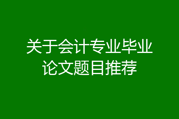 关于会计专业毕业论文题目推荐