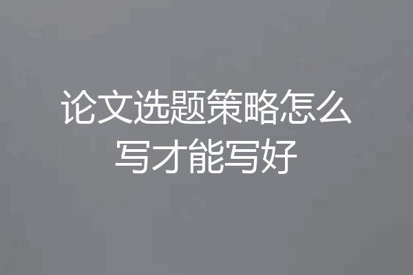 论文选题策略怎么写才能写好