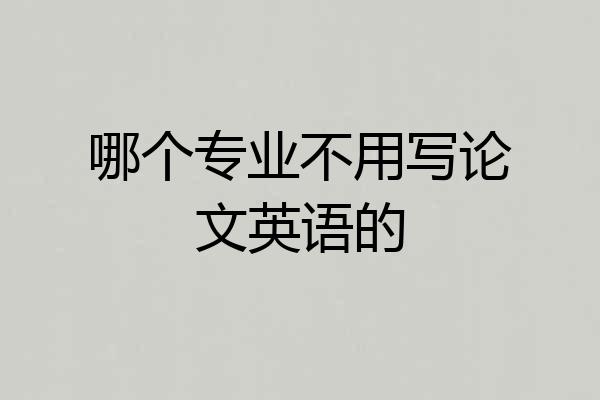 哪个专业不用写论文英语的