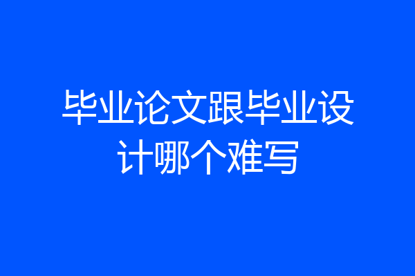 毕业论文跟毕业设计哪个难写