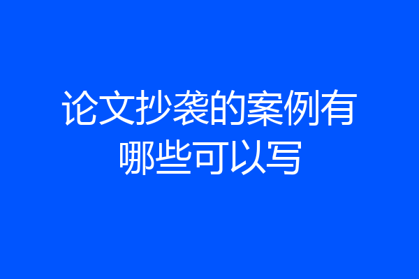 论文抄袭的案例有哪些可以写