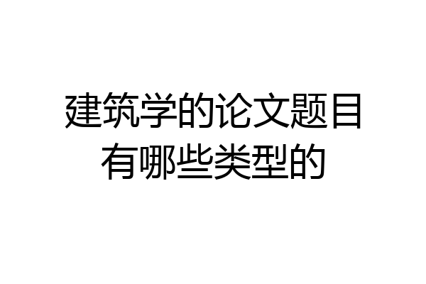 建筑学的论文题目有哪些类型的