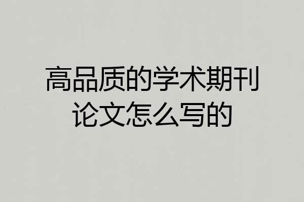 高品质的学术期刊论文怎么写的