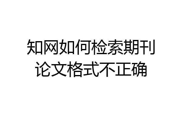 知网如何检索期刊论文格式不正确