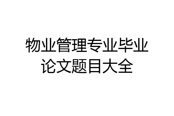 物业管理专业毕业论文题目大全