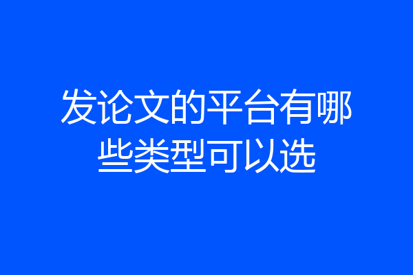 发论文的平台有哪些类型可以选