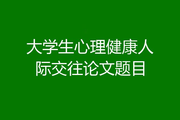 大学生心理健康人际交往论文题目