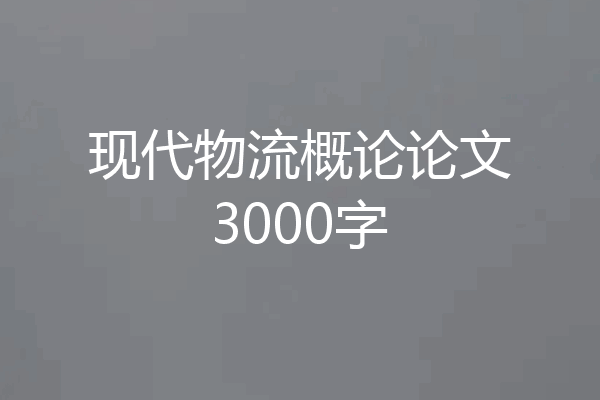 现代物流概论论文3000字