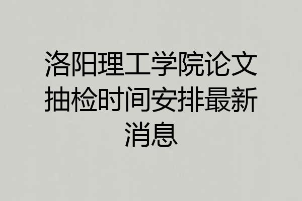 洛阳理工学院论文抽检时间安排最新消息