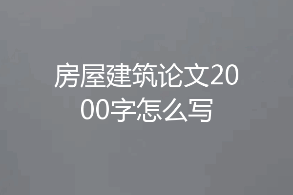 房屋建筑论文2000字怎么写