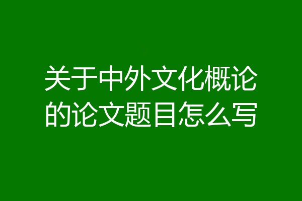 关于中外文化概论的论文题目怎么写