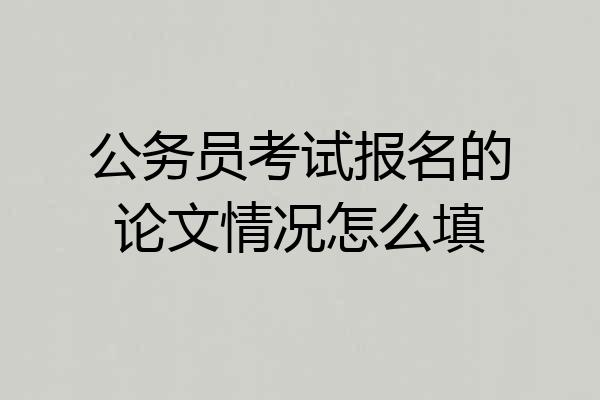 公务员考试报名的论文情况怎么填