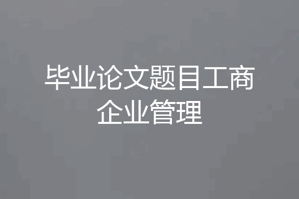 毕业论文题目工商企业管理