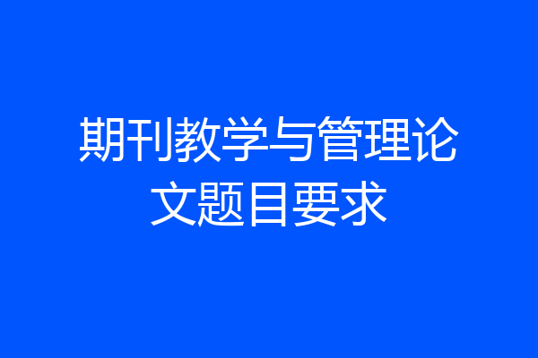 期刊教学与管理论文题目要求