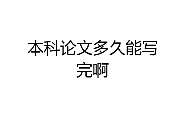 本科论文多久能写完啊