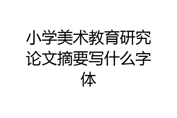 小学美术教育研究论文摘要写什么字体