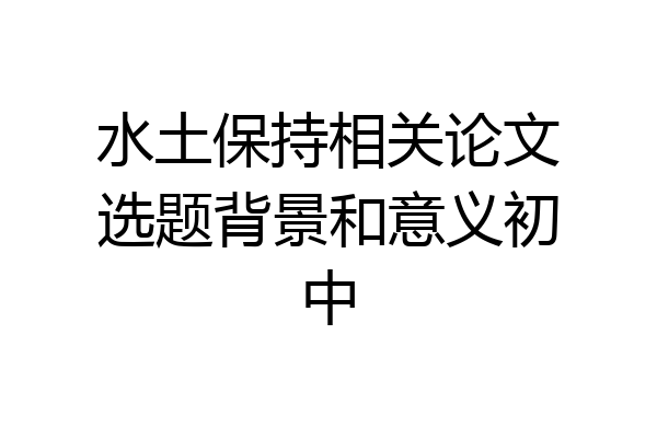 水土保持相关论文选题背景和意义初中