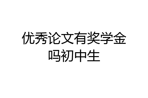 优秀论文有奖学金吗初中生