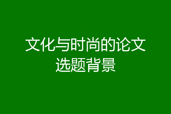 文化与时尚的论文选题背景