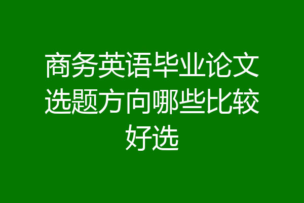 商务英语毕业论文选题方向哪些比较好选
