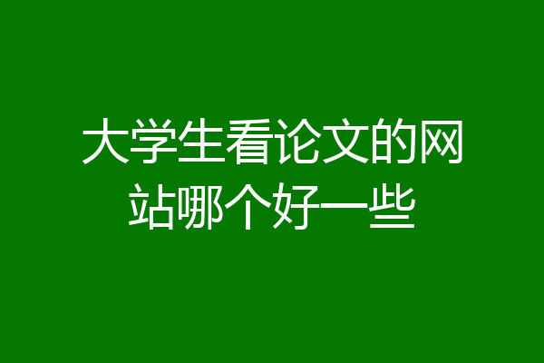 大学生看论文的网站哪个好一些