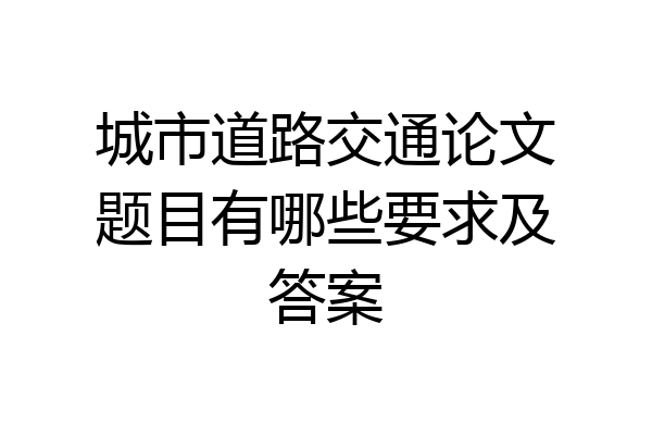 城市道路交通论文题目有哪些要求及答案