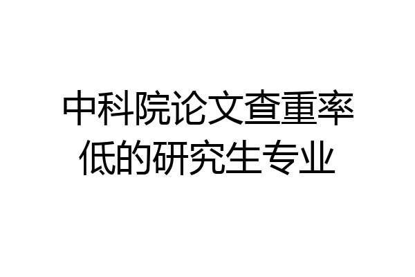 中科院论文查重率低的研究生专业
