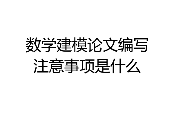 数学建模论文编写注意事项是什么