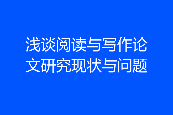 浅谈阅读与写作论文研究现状与问题