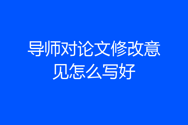导师对论文修改意见怎么写好