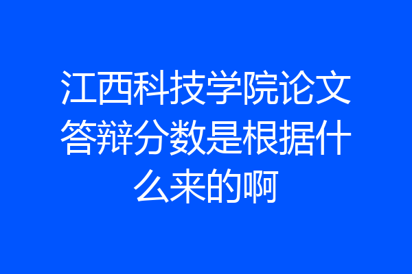 江西科技学院论文答辩分数是根据什么来的啊