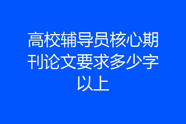 高校辅导员核心期刊论文要求多少字以上