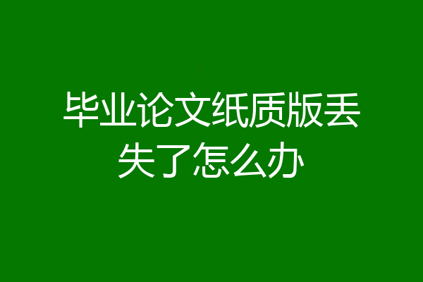 毕业论文纸质版丢失了怎么办