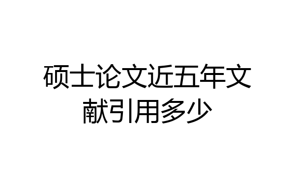硕士论文近五年文献引用多少